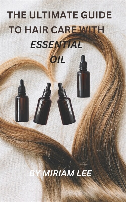 The Ultimate Guide to Hair Care with Essential Oils (Paperback)