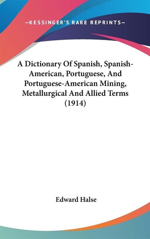 A Dictionary Of Spanish, Spanish-American, Portuguese, And Portuguese-American Mining, Metallurgical And Allied Terms (1914) (Hardcover)