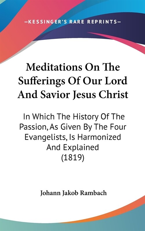 Meditations On The Sufferings Of Our Lord And Savior Jesus Christ: In Which The History Of The Passion, As Given By The Four Evangelists, Is Harmonize (Hardcover)