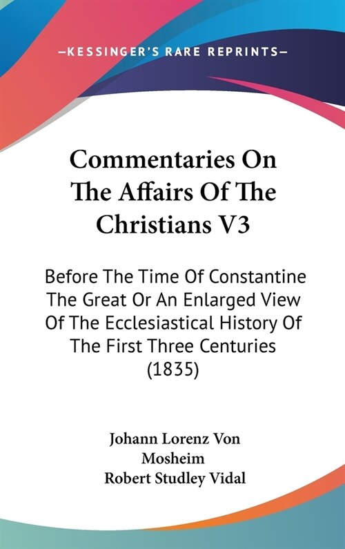 Commentaries On The Affairs Of The Christians V3: Before The Time Of Constantine The Great Or An Enlarged View Of The Ecclesiastical History Of The Fi (Hardcover)