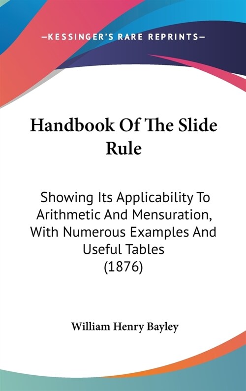 Handbook Of The Slide Rule: Showing Its Applicability To Arithmetic And Mensuration, With Numerous Examples And Useful Tables (1876) (Hardcover)