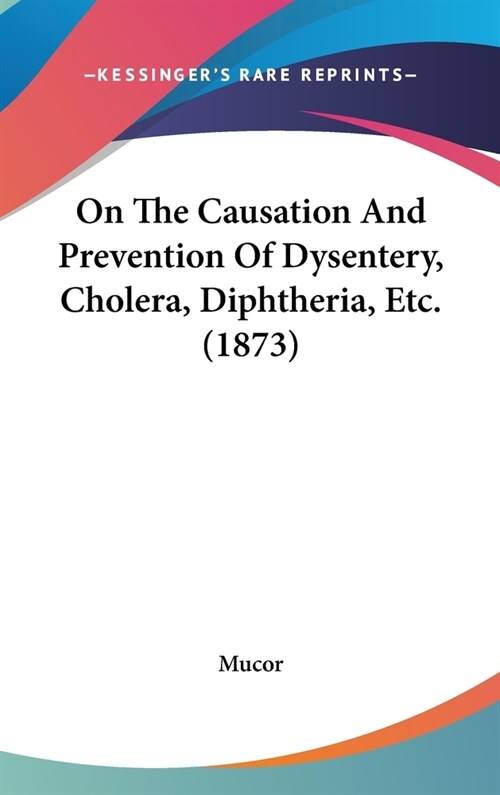 On The Causation And Prevention Of Dysentery, Cholera, Diphtheria, Etc. (1873) (Hardcover)