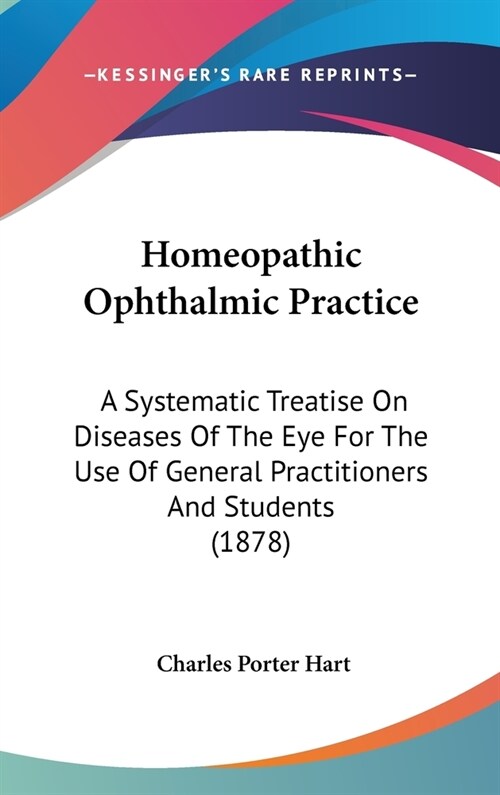 Homeopathic Ophthalmic Practice: A Systematic Treatise On Diseases Of The Eye For The Use Of General Practitioners And Students (1878) (Hardcover)