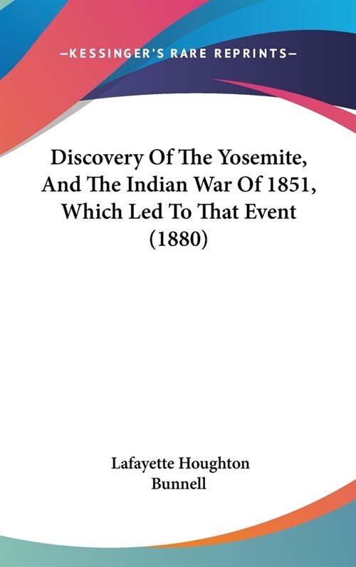 Discovery Of The Yosemite, And The Indian War Of 1851, Which Led To That Event (1880) (Hardcover)