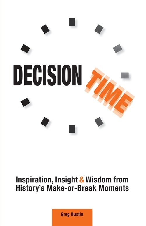 Decision Time: Inspiration, Insight and Wisdom from Historys Make-or-Break Moments (Paperback)