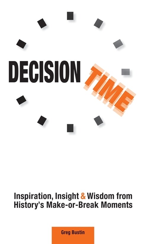 Decision Time: Inspiration, Insight and Wisdom from Historys Make-or-Break Moments (Hardcover)