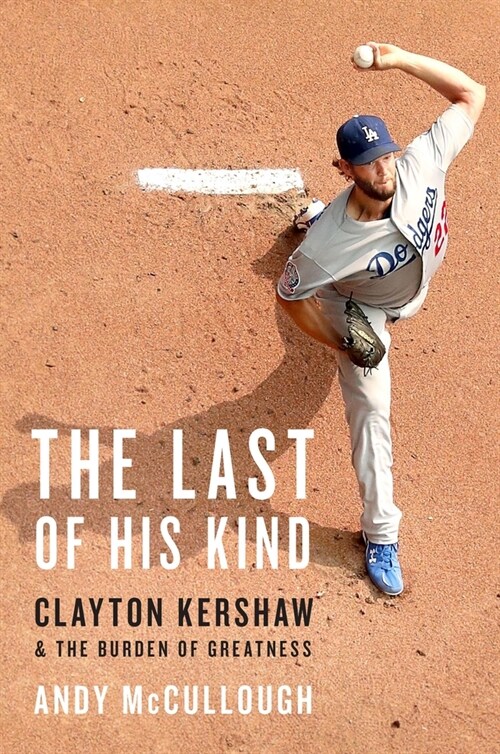 The Last of His Kind: Clayton Kershaw and the Burden of Greatness (Hardcover)