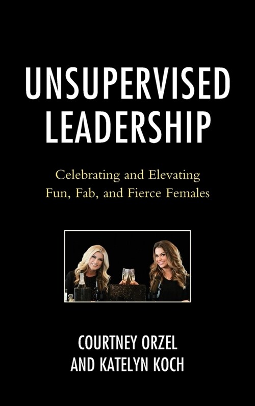 Unsupervised Leadership: Celebrating and Elevating Fun, Fab, and Fierce Females (Hardcover)