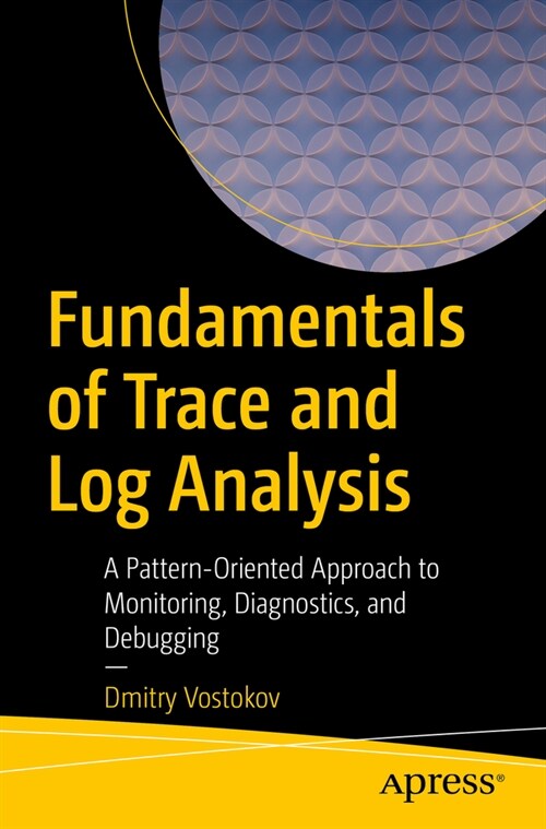 Fundamentals of Trace and Log Analysis: A Pattern-Oriented Approach to Monitoring, Diagnostics, and Debugging (Paperback)