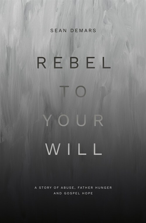 Rebel to Your Will : A Story of Abuse, Father Hunger and Gospel Hope (Paperback)