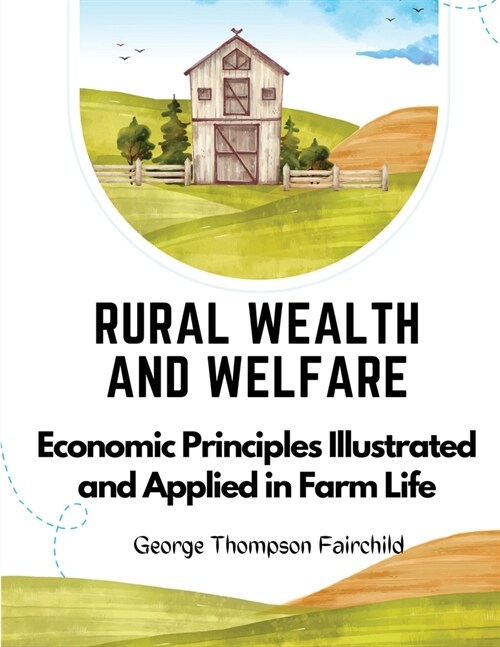 Rural Wealth and Welfare: Economic Principles Illustrated and Applied in Farm Life (Paperback)