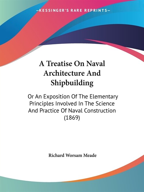 A Treatise On Naval Architecture And Shipbuilding: Or An Exposition Of The Elementary Principles Involved In The Science And Practice Of Naval Constru (Paperback)