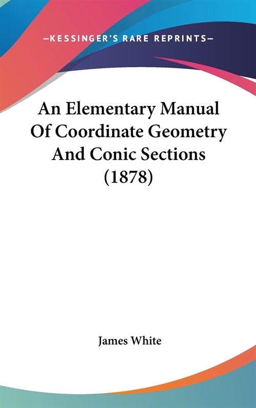 An Elementary Manual Of Coordinate Geometry And Conic Sections (1878) (Hardcover)