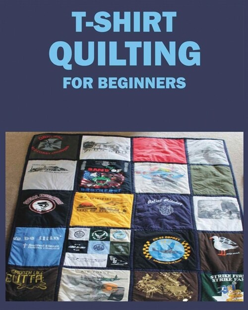 T-Shirt Quilting for Beginners: Master the Art of Crafting T-shirt Quilts (Paperback)