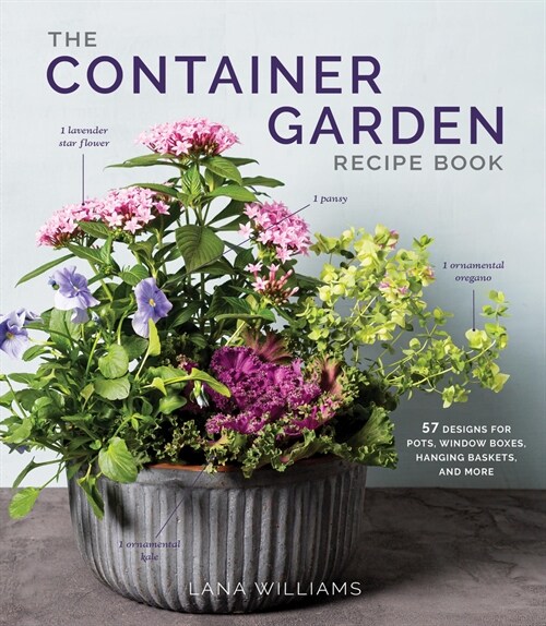 The Container Garden Recipe Book: 57 Designs for Pots, Window Boxes, Hanging Baskets, and More (Hardcover)