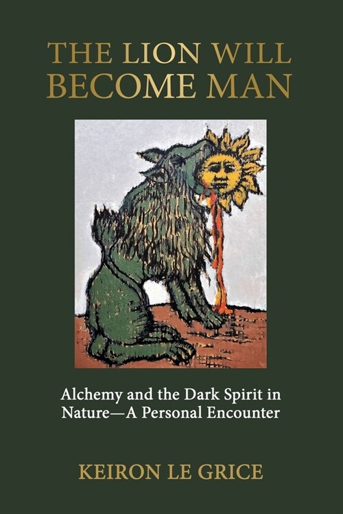The Lion Will Become Man: Alchemy and the Dark Spirit in Nature-A Personal Encounter (Paperback)