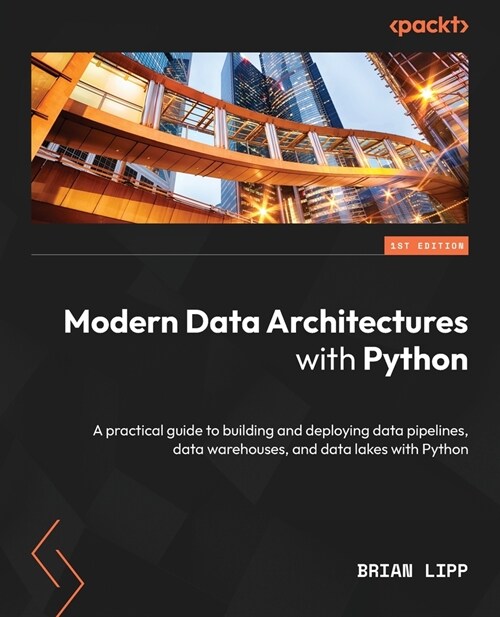 Modern Data Architectures with Python: A practical guide to building and deploying data pipelines, data warehouses, and data lakes with Python (Paperback)