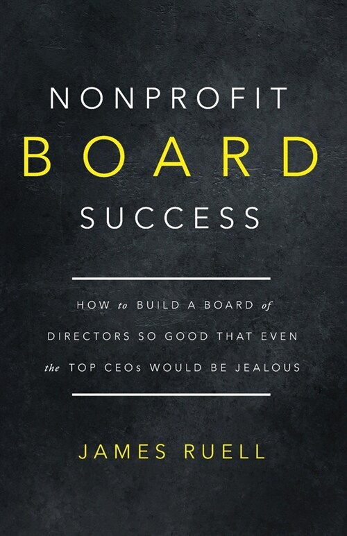 Nonprofit Board Success: How to Build a Board of Directors So Good That Even the Top CEOs Would Be Jealous (Paperback)