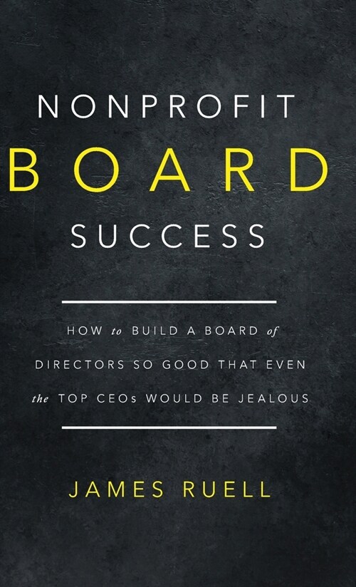 Nonprofit Board Success: How to Build a Board of Directors So Good That Even the Top CEOs Would Be Jealous (Hardcover)