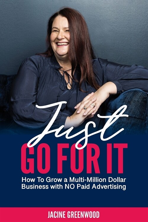 Just Go For It: How to Grow a Multi-Million Dollar Business with No Paid Advertising (Paperback)