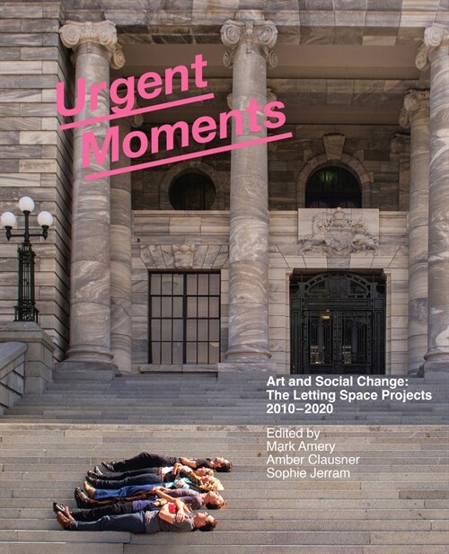Urgent Moments: Art and Social Change: The Letting Space Projects 2010-2020 (Paperback)