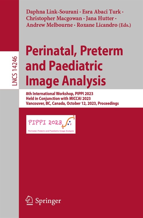 Perinatal, Preterm and Paediatric Image Analysis: 8th International Workshop, Pippi 2023, Held in Conjunction with Miccai 2023, Vancouver, Bc, Canada, (Paperback, 2023)