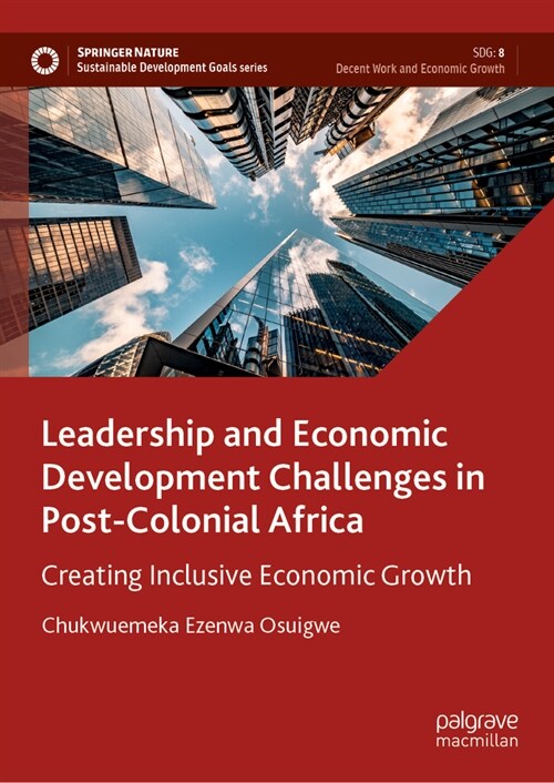 Leadership and Economic Development Challenges in Post-Colonial Africa: Creating Inclusive Economic Growth (Hardcover, 2023)