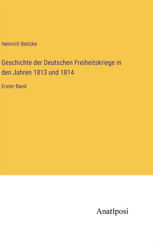 Geschichte der Deutschen Freiheitskriege in den Jahren 1813 und 1814: Erster Band (Hardcover)