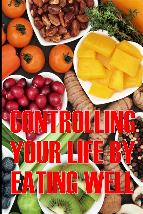 Controlling Your Life by Eating Well: How to Control Your Appetite and Live an Abundant Life Is the Best Gift Idea (Paperback)