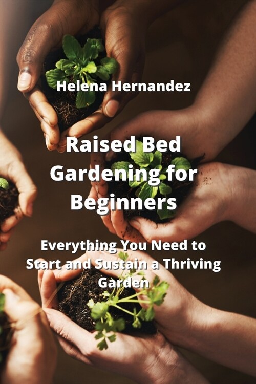 Raised Bed Gardening for Beginners: Everything You Need to Start and Sustain a Thriving Garden (Paperback)