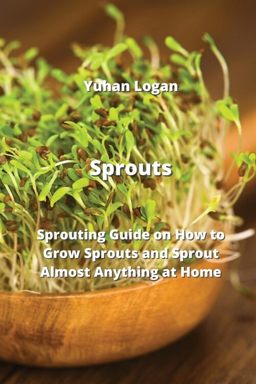 Sprouts: Sprouting Guide on How to Grow Sprouts and Sprout Almost Anything at Home (Paperback)