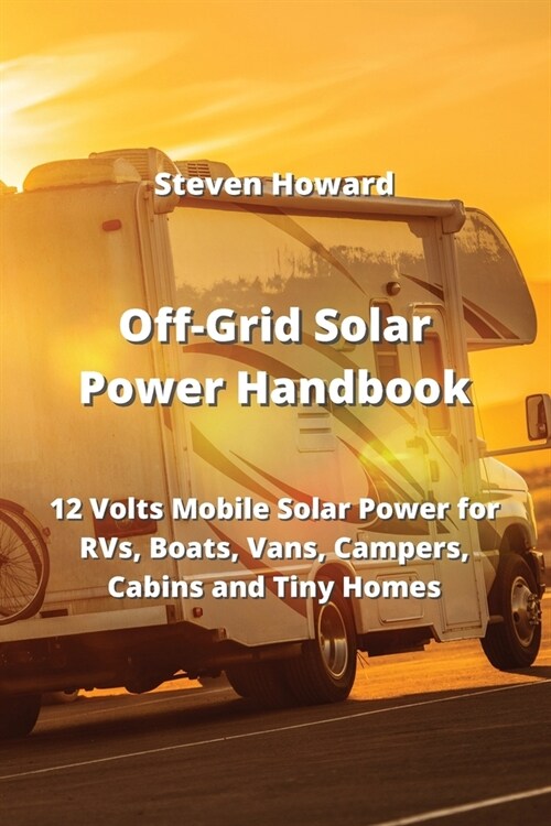 Off-Grid Solar Power Handbook: 12 Volts Mobile Solar Power for RVs, Boats, Vans, Campers, Cabins and Tiny Homes (Paperback)