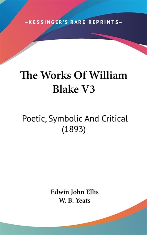 The Works Of William Blake V3: Poetic, Symbolic And Critical (1893) (Hardcover)