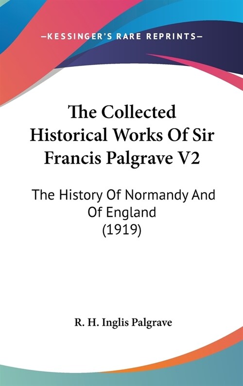 The Collected Historical Works Of Sir Francis Palgrave V2: The History Of Normandy And Of England (1919) (Hardcover)