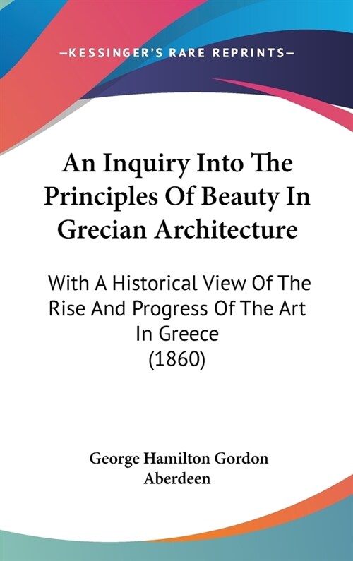 An Inquiry Into The Principles Of Beauty In Grecian Architecture: With A Historical View Of The Rise And Progress Of The Art In Greece (1860) (Hardcover)