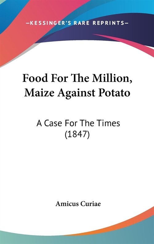 Food For The Million, Maize Against Potato: A Case For The Times (1847) (Hardcover)