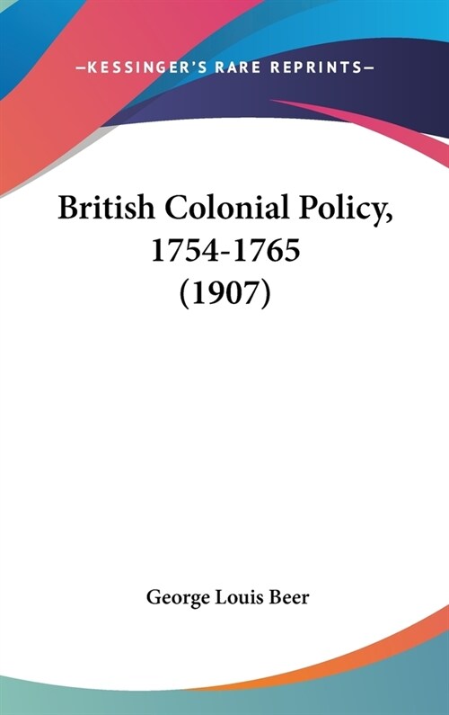 British Colonial Policy, 1754-1765 (1907) (Hardcover)