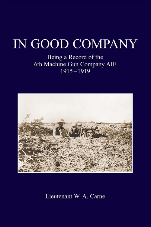 In Good Company: Being A Record Of The 6th Machine Gun Company. AIF 1915-1919 (Paperback)