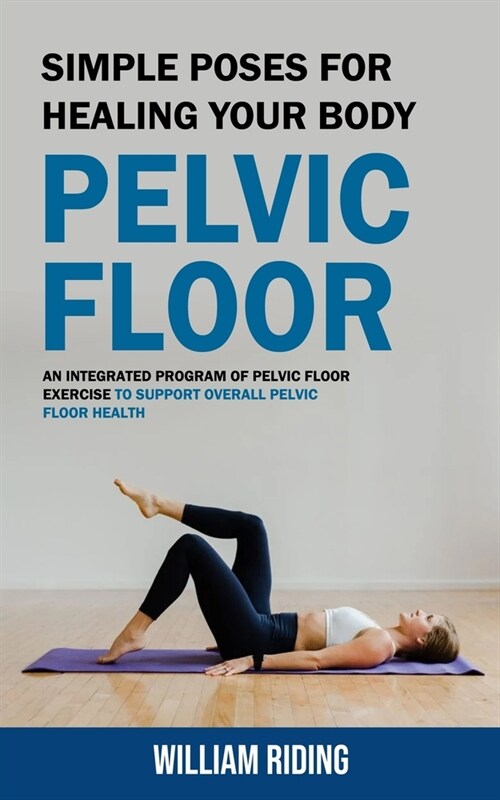 Pelvic Floor: Simple Poses for Healing Your Body (An Integrated Program of Pelvic Floor Exercise to Support Overall Pelvic Floor Hea (Paperback)