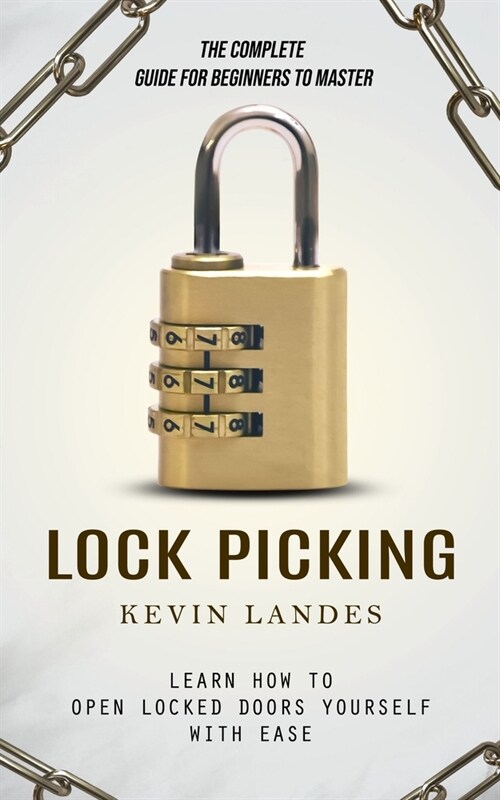 Lock Picking: The Complete Guide for Beginners to Master (Learn How to Open Locked Doors Yourself with Ease) (Paperback)