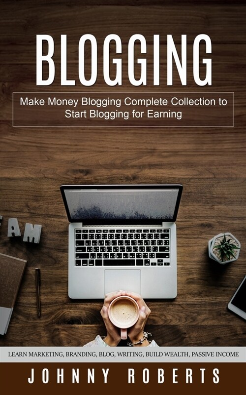 Blogging: Make Money Blogging Complete Collection to Start Blogging for Earning (Learn Marketing, Branding, Blog, Writing, Build (Paperback)
