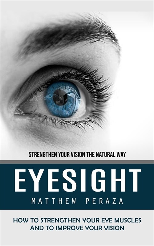 Eyesight: Strengthen Your Vision the Natural Way (How to Strengthen Your Eye Muscles and to Improve Your Vision) (Paperback)