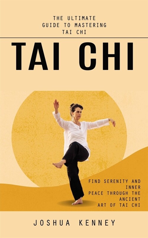 Tai Chi: The Ultimate Guide to Mastering Tai Chi (Find Serenity and Inner Peace Through the Ancient Art of Tai Chi) (Paperback)