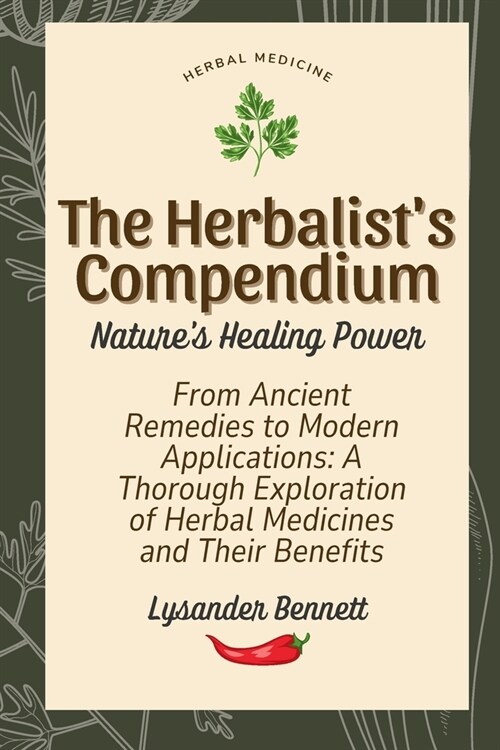 The Herbalists Compendium: From Ancient Remedies to Modern Applications: A Thorough Exploration of Herbal Medicines and Their Benefits (Paperback)