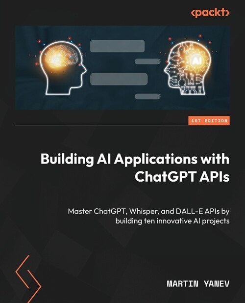 Building AI Applications with ChatGPT APIs: Master ChatGPT, Whisper, and DALL-E APIs by building ten innovative AI projects (Paperback)