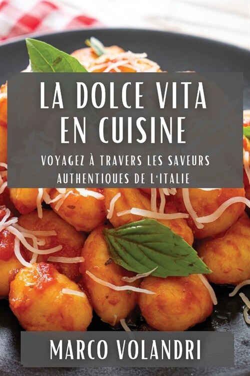 La Dolce Vita en Cuisine: Voyagez ?Travers les Saveurs Authentiques de lItalie (Paperback)