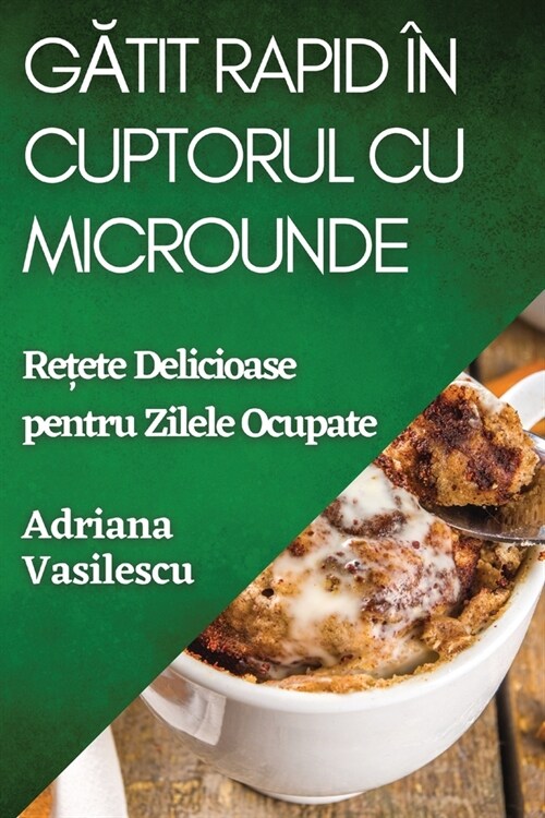 Gătit Rapid ? Cuptorul cu Microunde: Rețete Delicioase pentru Zilele Ocupate (Paperback)