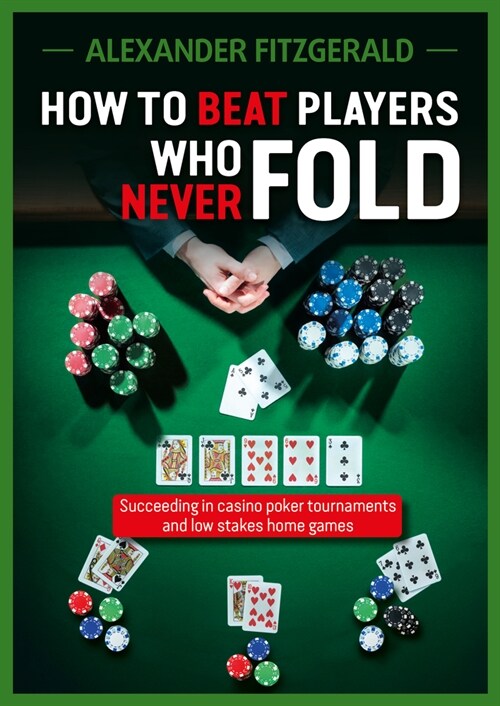 How to Beat Players Who Never Fold : Succeeding in Casino Poker Tournaments and Low Stakes Home Games (Paperback)