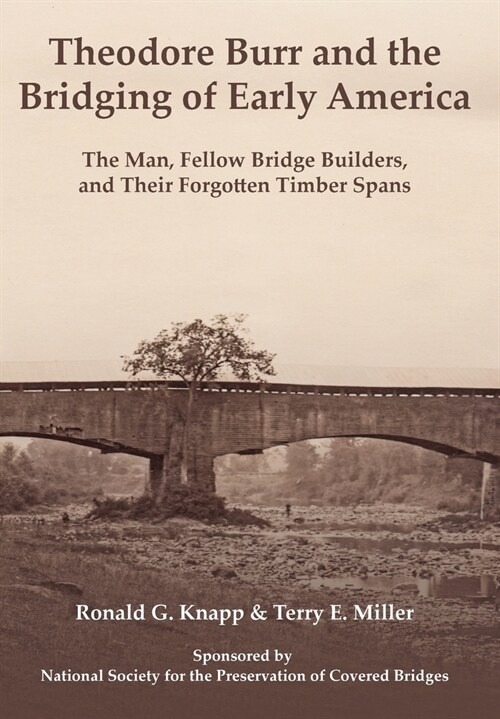 Theodore Burr and the Bridging of Early America: The Man, Fellow Bridge Builders, and Their Forgotten Timber Spans (Hardcover)