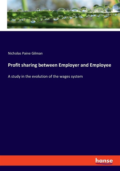 Profit sharing between Employer and Employee: A study in the evolution of the wages system (Paperback)